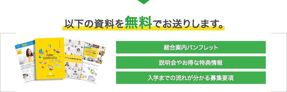 以下の資料を無料でお送りします。 総合案内パンフレット　説明会やお得な特典情報　入学までの流れが分かる募集要項