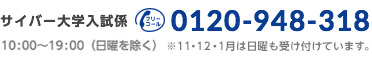 サイバー大学入試係 フリーコール 0120-948-318 10:00～19:00（日曜を除く)　※12・1・2月は日曜日も受け付けています。